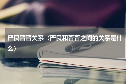严良普普关系（严良和普普之间的关系是什么）