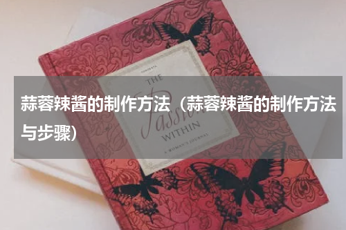 蒜蓉辣酱的制作方法（蒜蓉辣酱的制作方法与步骤）
