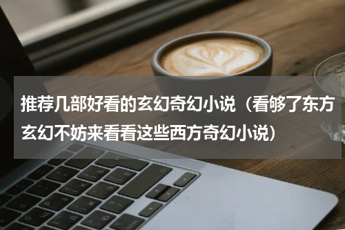 推荐几部好看的玄幻奇幻小说（看够了东方玄幻不妨来看看这些西方奇幻小说）