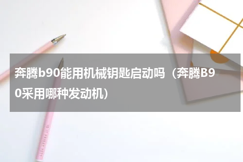 奔腾b90能用机械钥匙启动吗（奔腾B90采用哪种发动机）