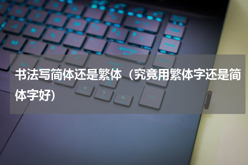 书法写简体还是繁体（究竟用繁体字还是简体字好）