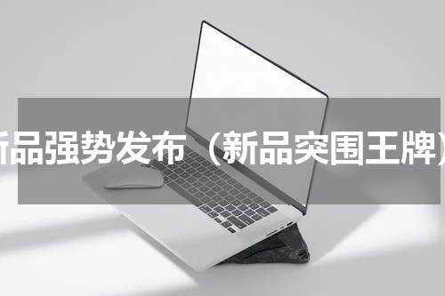 新品强势发布（新品突围王牌）