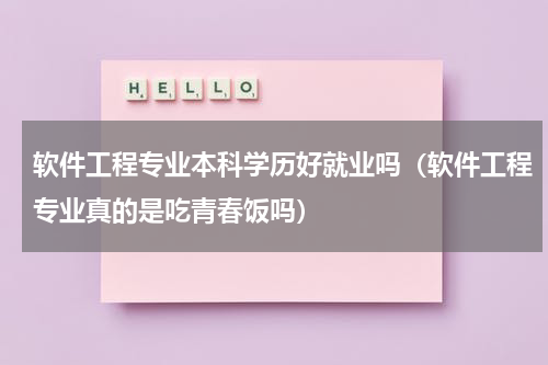 软件工程专业本科学历好就业吗（软件工程专业真的是吃青春饭吗）
