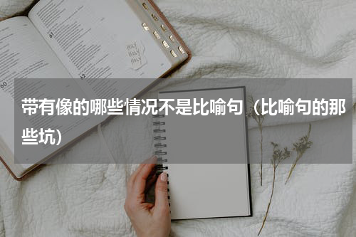 带有像的哪些情况不是比喻句（比喻句的那些坑）