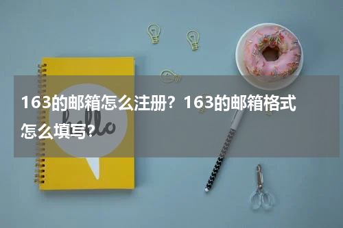 163的邮箱怎么注册？163的邮箱格式怎么填写？