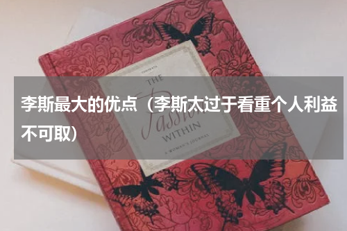 李斯最大的优点（李斯太过于看重个人利益不可取）