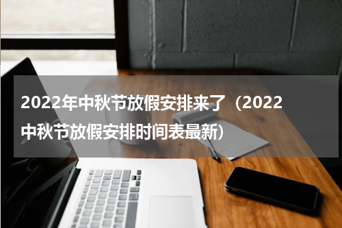 2022年中秋节放假安排来了（2022中秋节放假安排时间表最新）