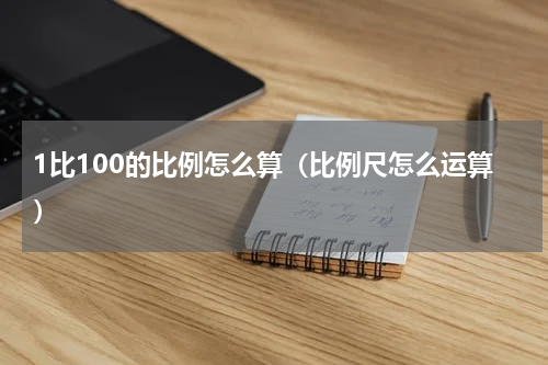 1比100的比例怎么算（比例尺怎么运算）