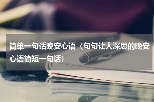 简单一句话晚安心语（句句让人深思的晚安心语简短一句话）