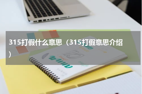 315打假什么意思（315打假意思介绍）
