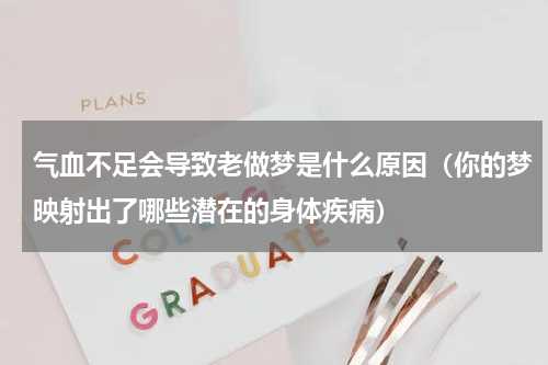 气血不足会导致老做梦是什么原因（你的梦映射出了哪些潜在的身体疾病）