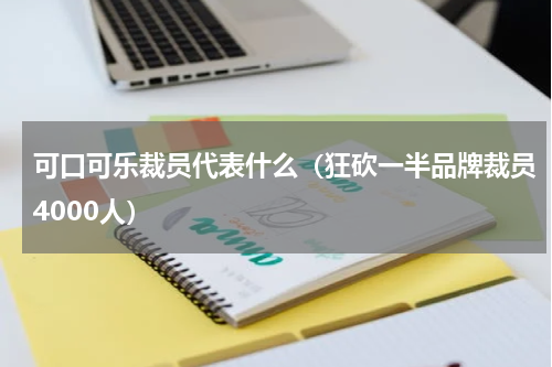 可口可乐裁员代表什么（狂砍一半品牌裁员4000人）
