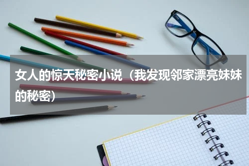 女人的惊天秘密小说（我发现邻家漂亮妹妹的秘密）