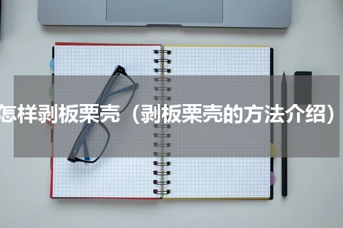 怎样剥板栗壳（剥板栗壳的方法介绍）