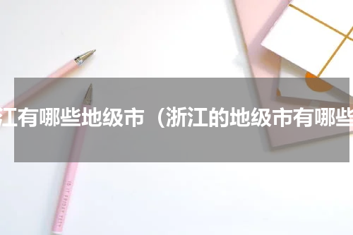 浙江有哪些地级市（浙江的地级市有哪些）