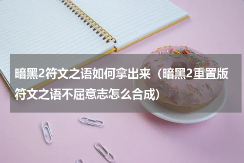 暗黑2符文之语如何拿出来（暗黑2重置版符文之语不屈意志怎么合成）