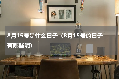 8月15号是什么日子（8月15号的日子有哪些呢）