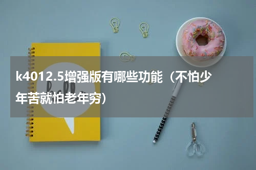 k4012.5增强版有哪些功能（不怕少年苦就怕老年穷）