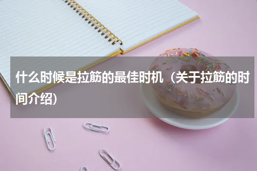 什么时候是拉筋的最佳时机（关于拉筋的时间介绍）