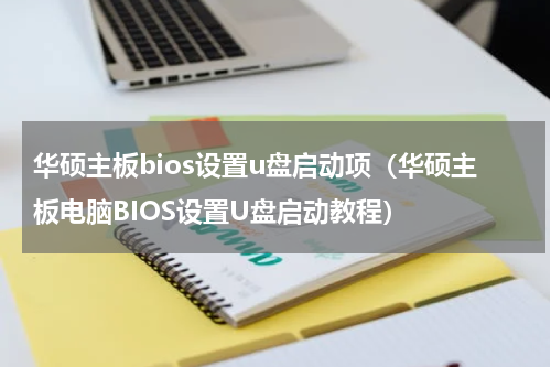 华硕主板bios设置u盘启动项（华硕主板电脑BIOS设置U盘启动教程）