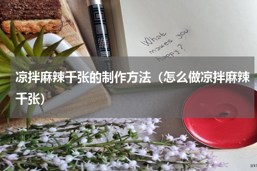 凉拌麻辣千张的制作方法（怎么做凉拌麻辣千张）