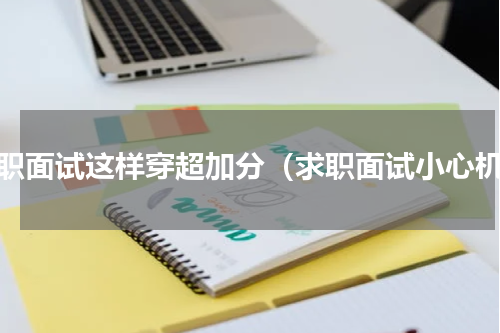求职面试这样穿超加分（求职面试小心机）