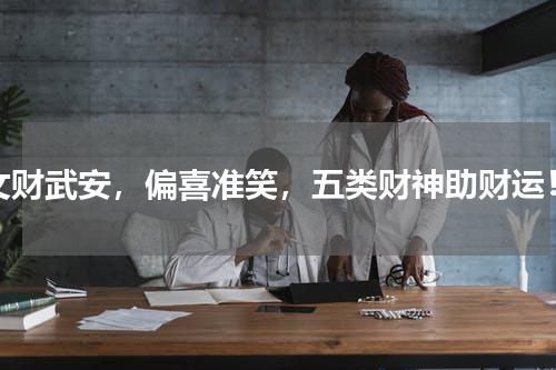 文财武安，偏喜准笑，五类财神助财运！