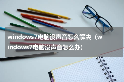 windows7电脑没声音怎么解决（windows7电脑没声音怎么办）