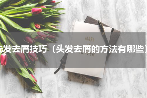 洗发去屑技巧（头发去屑的方法有哪些）