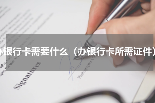 办银行卡需要什么（办银行卡所需证件）
