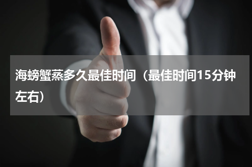 海螃蟹蒸多久最佳时间（最佳时间15分钟左右）