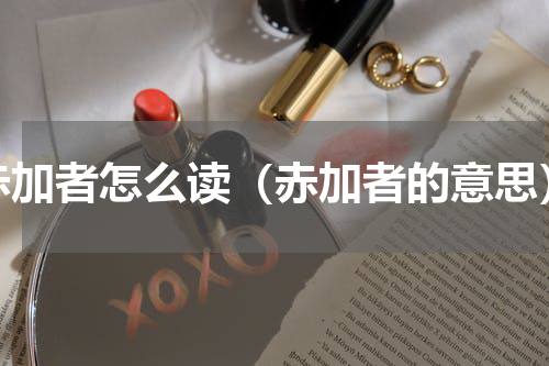 赤加者怎么读（赤加者的意思）