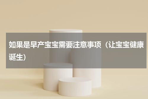 如果是早产宝宝需要注意事项（让宝宝健康诞生）
