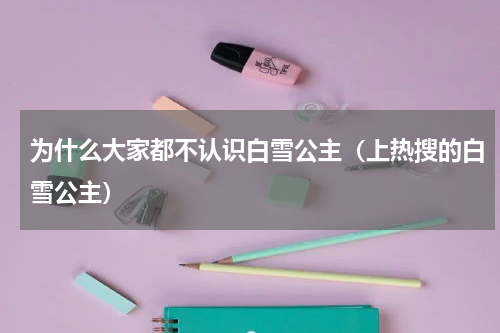 为什么大家都不认识白雪公主（上热搜的白雪公主）