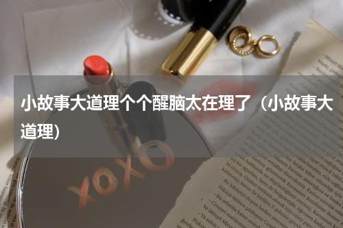 小故事大道理个个醒脑太在理了（小故事大道理）
