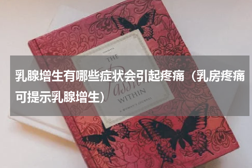乳腺增生有哪些症状会引起疼痛（乳房疼痛可提示乳腺增生）