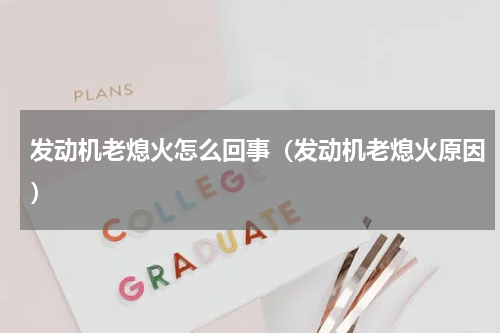 发动机老熄火怎么回事（发动机老熄火原因）