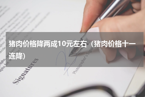 猪肉价格降两成10元左右（猪肉价格十一连降）