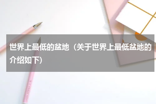 世界上最低的盆地（关于世界上最低盆地的介绍如下）