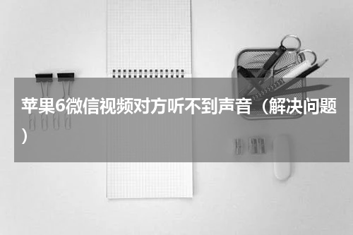 苹果6微信视频对方听不到声音（解决问题）