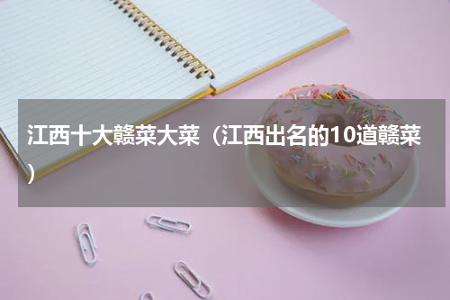 江西十大赣菜大菜（江西出名的10道赣菜）