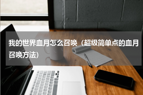 我的世界血月怎么召唤（超级简单点的血月召唤方法）