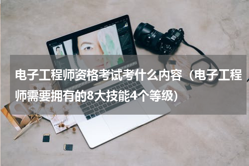 电子工程师资格考试考什么内容（电子工程师需要拥有的8大技能4个等级）