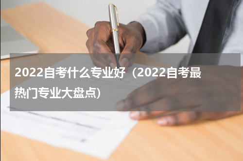 2022自考什么专业好（2022自考最热门专业大盘点）