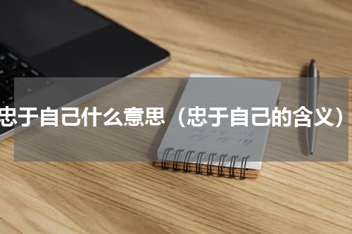 忠于自己什么意思（忠于自己的含义）