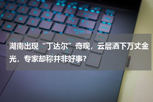 湖南出现“丁达尔”奇观，云层洒下万丈金光，专家却称并非好事？