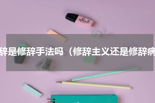 修辞是修辞手法吗（修辞主义还是修辞病）