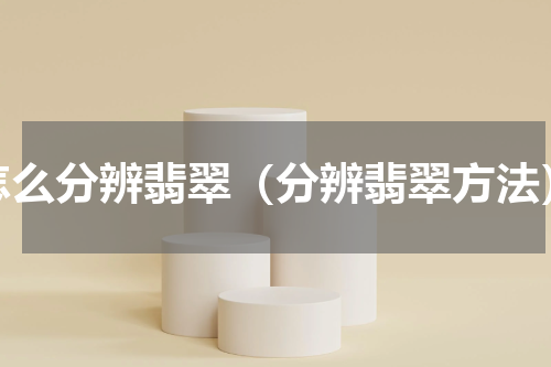 怎么分辨翡翠（分辨翡翠方法）