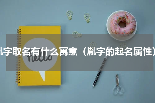 胤字取名有什么寓意（胤字的起名属性）