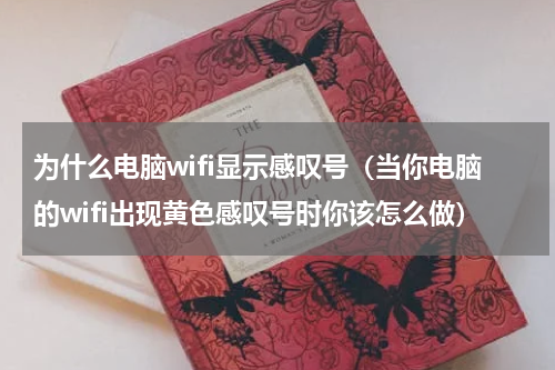 为什么电脑wifi显示感叹号（当你电脑的wifi出现黄色感叹号时你该怎么做）